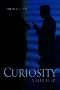 Title: Curiosity: A Thriller, Author: Brian J Dunn