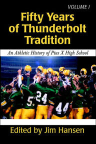 Title: Fifty Years of Thunderbolt Tradition: An Athletic History of Pius X High School, Author: Jim Hansen