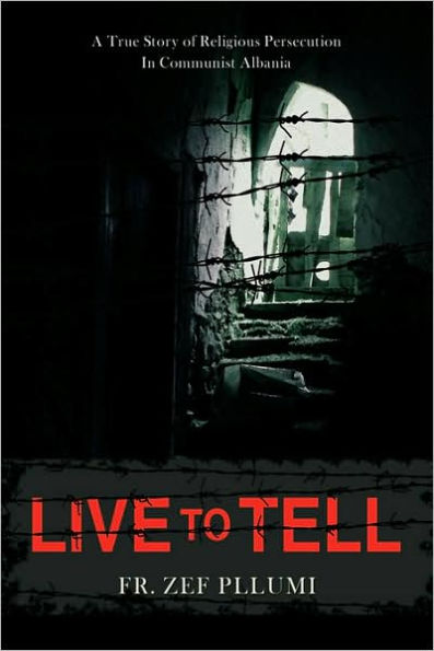 Live to Tell: A True Story of Religious Persecution in Communist Albania