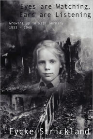 Title: Eyes Are Watching, Ears Are Listening: Growing Up in Nazi Germany 1933-1946, Author: Eycke Strickland