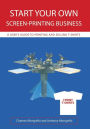 Start Your Own Screen-Printing Business: A User's Guide to Printing and Selling T-Shirts