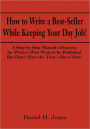 How to Write a Best-Seller While Keeping Your Day Job!: A Step-by Step Manual of Success for Writers Who Want to Be Published But Don't Have the Time - Do it Now!