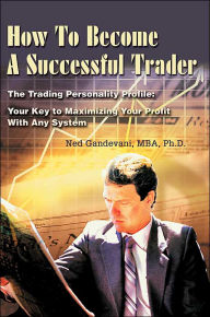 Title: How To Become A Successful Trader: The Trading Personality Profile: Your Key to Maximizing Your Profit With Any System, Author: Ned Gandevani