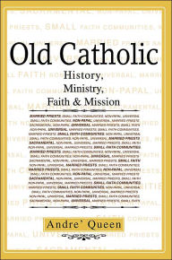 Title: Old Catholic: History, Ministry, Faith & Mission, Author: Scr Bishop Andre J Queen