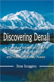 Title: Discovering Denali: A Complete Reference Guide to Denali National Park and Mount McKinley, Alaska, Author: Dow Scoggins