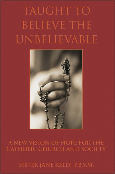 Taught to Believe the Unbelievable: A New Vision of Hope for the Catholic Church and Society
