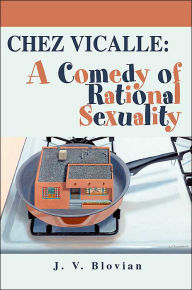 Title: Chez Vicalle: A Comedy of Rational Sexuality, Author: J V Blovian
