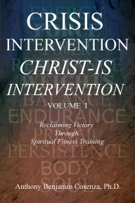 Title: Crisis Intervention Christ-Is Intervention: Volume I, Author: Anthony Benjamin Cosenza Ph.D.