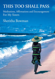 Title: This Too Shall Pass: Meditations, Affirmations and Encouragement For My Sisters, Author: Sheritha Bowman