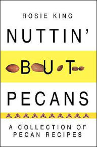 Title: Nuttin' but Pecans: A Collection Of Pecan Recipes, Author: Rosie King