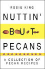 Nuttin' but Pecans: A Collection Of Pecan Recipes
