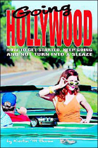 Title: Going Hollywood: How to Get Started, Keep Going and Not Turn Into a Sleaze, Author: Kristin M Burke