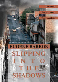 Title: SLIPPING INTO THE SHADOWS: Junkies, Prostitutes, Con Artists, Author: Eugene Barron