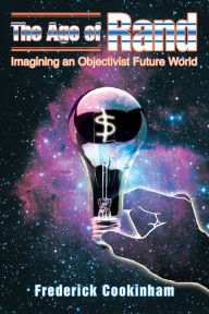 Title: THE AGE OF RAND: IMAGINING AN OBJECTIVIST FUTURE WORLD, Author: Frederick Cookinham