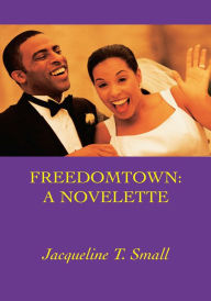Title: Freedomtown: a Novelette, Author: Jacqueline T. Small