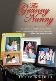 Title: The Granny Nanny: Conscious Grandmothering or What Every Grandmother Should Know About Babysitting, Author: Lois Young-Tulin