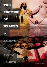 Title: THE PROMISE OF HEAVEN: TO BELIEVE OR NOT TO BELIEVE, Author: Alexander Bless
