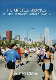 Title: The Untitled Journals of Steve Donovan's Marathon Training: The Journals of Steve Donovan's Marathon Training, Author: Steve Donovan