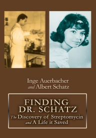 Title: FINDING DR. SCHATZ: The Discovery of Streptomycin and A Life it Saved, Author: Inge Auerbacher