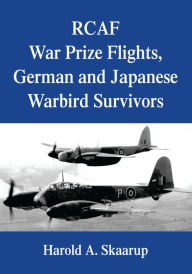 Title: RCAF War Prize Flights, German and Japanese Warbird Survivors, Author: Harold Skaarup