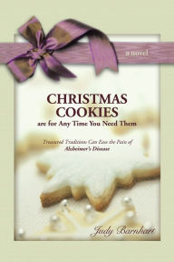 Title: CHRISTMAS COOKIES Are for Any Time You Need Them: Treasured Traditions Can Ease the Pain of Alzheimers Disease, Author: Judy Barnhart