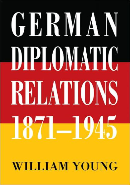 German Diplomatic Relations 1871-1945: The Wilhelmstrasse and the Formulation of Foreign Policy
