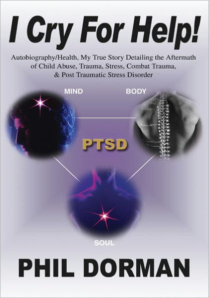 I CRY FOR HELP!: Autobiography/Health, My True Story Detailing the Aftermath of Child Abuse, Trauma, Stress, Combat Trauma, & Post Traumatic Stress Disorder