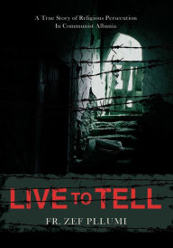 Title: Live to Tell: V.1 1944-1951 A True Story of Religious Persecution in Communist Albania, Author: Fr. Zef Pllumi