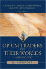 Opium Traders and Their Worlds-Volume One: A Revisionist Exposé of the World's Greatest Opium Traders
