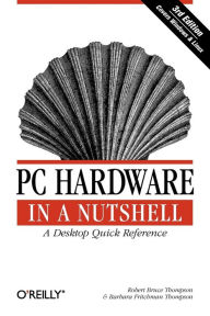 Title: PC Hardware in a Nutshell: A Desktop Quick Reference, Author: Robert Thompson