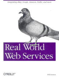 Title: Real World Web Services: Integrating EBay, Google, Amazon, FedEx and more, Author: Will Iverson