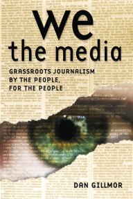 Title: We the Media: Grassroots Journalism By the People, For the People, Author: Dan Gillmor