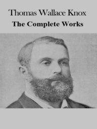 Title: The Complete Works of Thomas Wallace Knox, Author: Thomas Wallace Knox