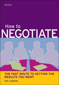 How to Negotiate: The Fast Route to Getting the Results You Want