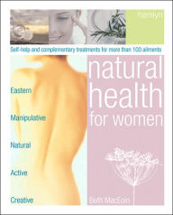 Natural Health for Women: Self-Help and Complementary Treatments for More Than 100 Ailments