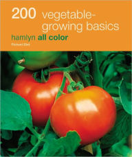 200 Vegetable-Growing Basics: Hamlyn All Color