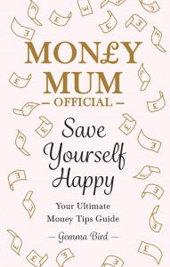 Title: Save Yourself Happy: Easy money-saving tips for families on a budget from Money Mum Official - the SUNDAY TIMES bestseller, Author: Gemma Bird AKA Money Mum Official