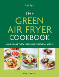 Title: The Green Air Fryer Cookbook: 80 quick and tasty vegan and vegetarian recipes, Author: Denise Smart