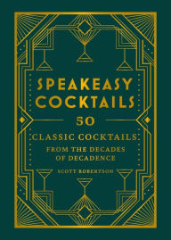 Title: Speakeasy Cocktails: 50 Classic Cocktails from the Decades of Decadence, Author: Scott Robertson