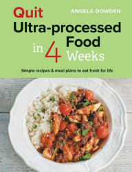Title: Quit Ultra-processed Food in 4 Weeks: Simple recipes & meal plans to eat fresh for life, Author: Angela Dowden