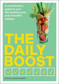 Title: The Daily Boost: A nutritionist's guide to over 180 healthy juice and smoothie recipes, Author: Nicola Deschamps