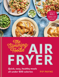 Title: The Slimming Foodie Air Fryer: BRAND NEW Quick, easy, healthy meals all under 600 calories, Author: Pip Payne
