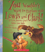 You Wouldn't Want to Explore With Lewis and Clark!: An Epic Journey You'd Rather Not Make (Turtleback School & Library Binding Edition)