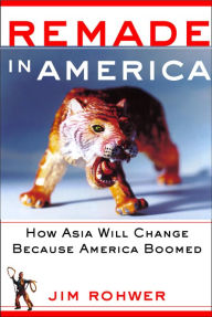 Title: Remade in America: How Asia Will Change Because America Boomed, Author: Jim Rohwer