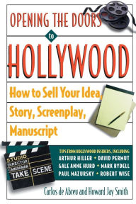 Opening the Doors to Hollywood: How to Sell Your Idea, Story, Sceenplay, Manuscript