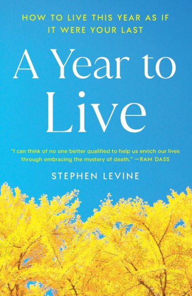 A Year to Live: How to Live This Year as if It Were Your Last