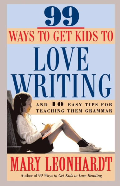 99 Ways to Get Kids to Love Writing: And 10 Easy Tips for Teaching Them Grammar