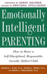 Title: Emotionally Intelligent Parenting: How to Raise a Self-Disciplined, Responsible, Socially Skilled Child, Author: Maurice J. Elias Ph.D.