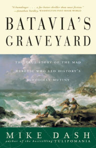 Title: Batavia's Graveyard: The True Story of the Mad Heretic Who Led History's Bloodiest Mutiny, Author: Mike Dash