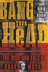 Title: Bang Your Head: The Rise and Fall of Heavy Metal, Author: David Konow